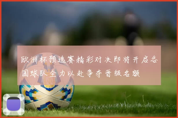 欧洲杯预选赛精彩对决即将开启各国球队全力以赴争夺晋级名额