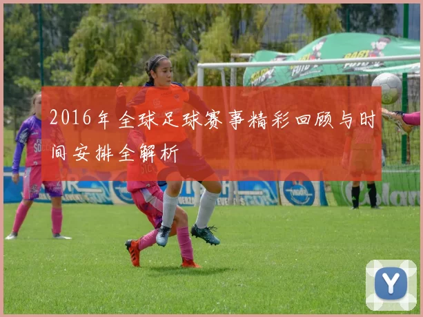 2016年全球足球赛事精彩回顾与时间安排全解析