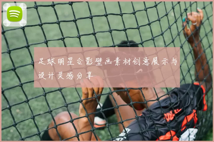足球明星合影壁画素材创意展示与设计灵感分享
