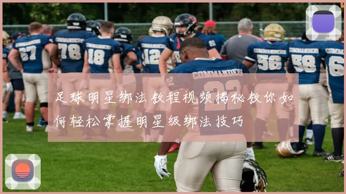 足球明星绑法教程视频揭秘教你如何轻松掌握明星级绑法技巧
