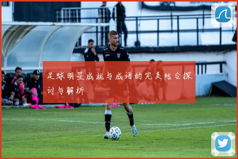 足球明星成就与成语的完美结合探讨与解析