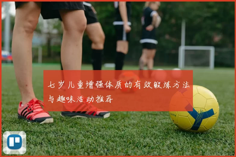 七岁儿童增强体质的有效锻炼方法与趣味活动推荐