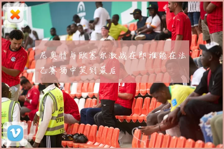 尼奥特与欧塞尔激战在即谁能在法乙赛场中笑到最后