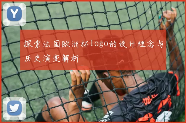 探索法国欧洲杯logo的设计理念与历史演变解析