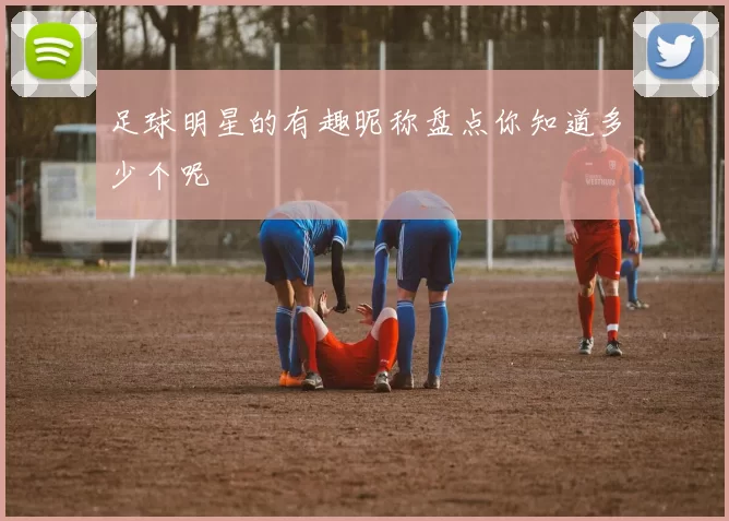 足球明星的有趣昵称盘点你知道多少个呢