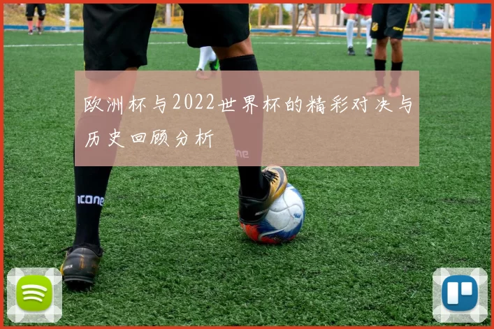 欧洲杯与2022世界杯的精彩对决与历史回顾分析
